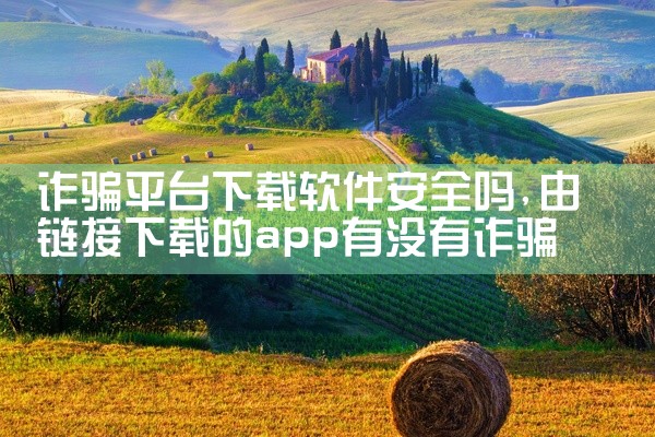诈骗平台下载软件安全吗