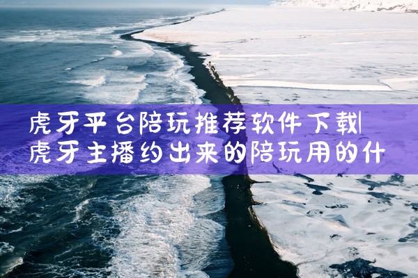 虎牙平台陪玩推荐软件下载