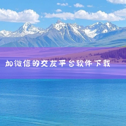 常见的可以加微信的软件有以下几种：一、手机系统自带的应用商店1. 苹果App Store：在其中搜索微信，找到微信官方应用程序，点击获取并安装，安装完成后就可以使用微信添加好友等功能。它能保证下载的是|
