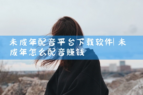 未成年配音平台下载软件