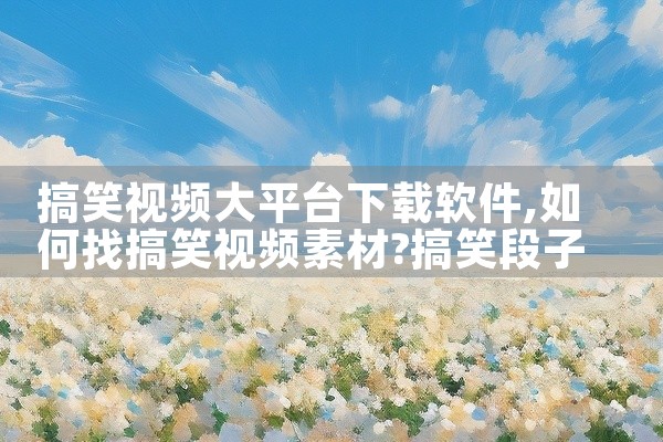 搞笑视频大平台下载软件