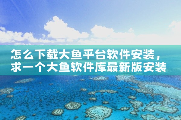 怎么下载大鱼平台软件安装